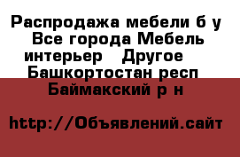 Распродажа мебели б/у - Все города Мебель, интерьер » Другое   . Башкортостан респ.,Баймакский р-н